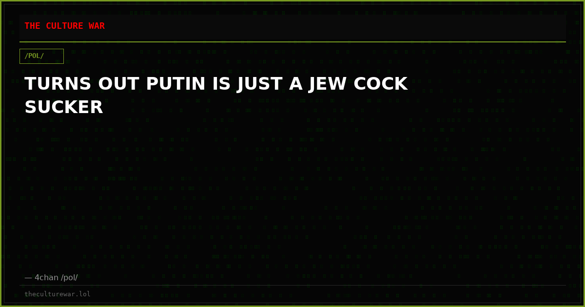 TURNS OUT PUTIN IS JUST A JEW COCK SUCKER