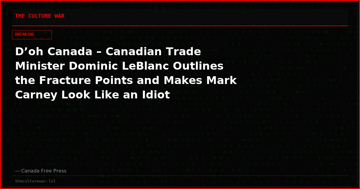 D’oh Canada – Canadian Trade Minister Dominic LeBlanc Outlines the Fracture Points and Makes Mark Carney Look Like an Idiot