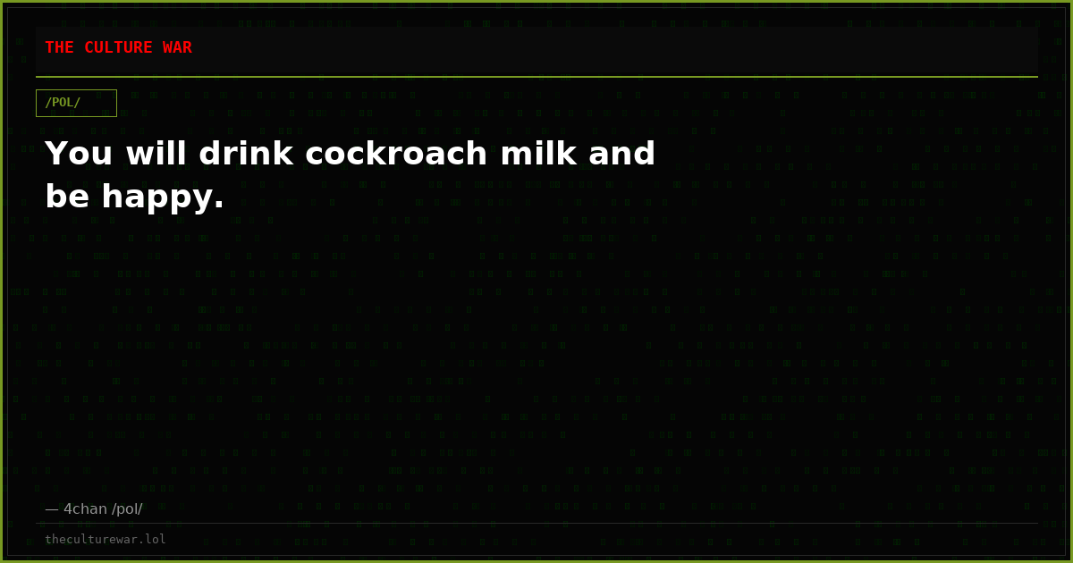 You will drink cockroach milk and be happy.