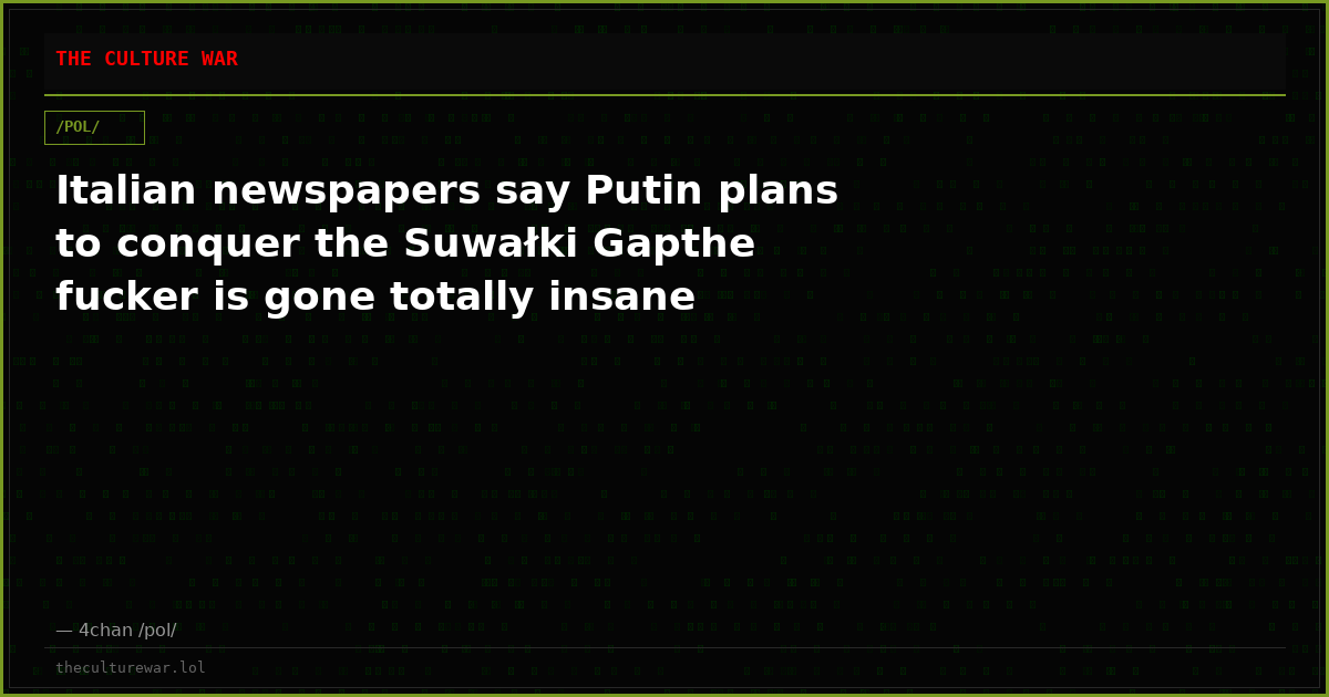 Italian newspapers say Putin plans to conquer the Suwałki Gapthe fucker is gone totally insane