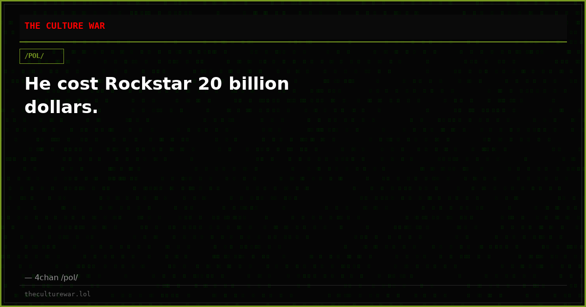 He cost Rockstar 20 billion dollars.