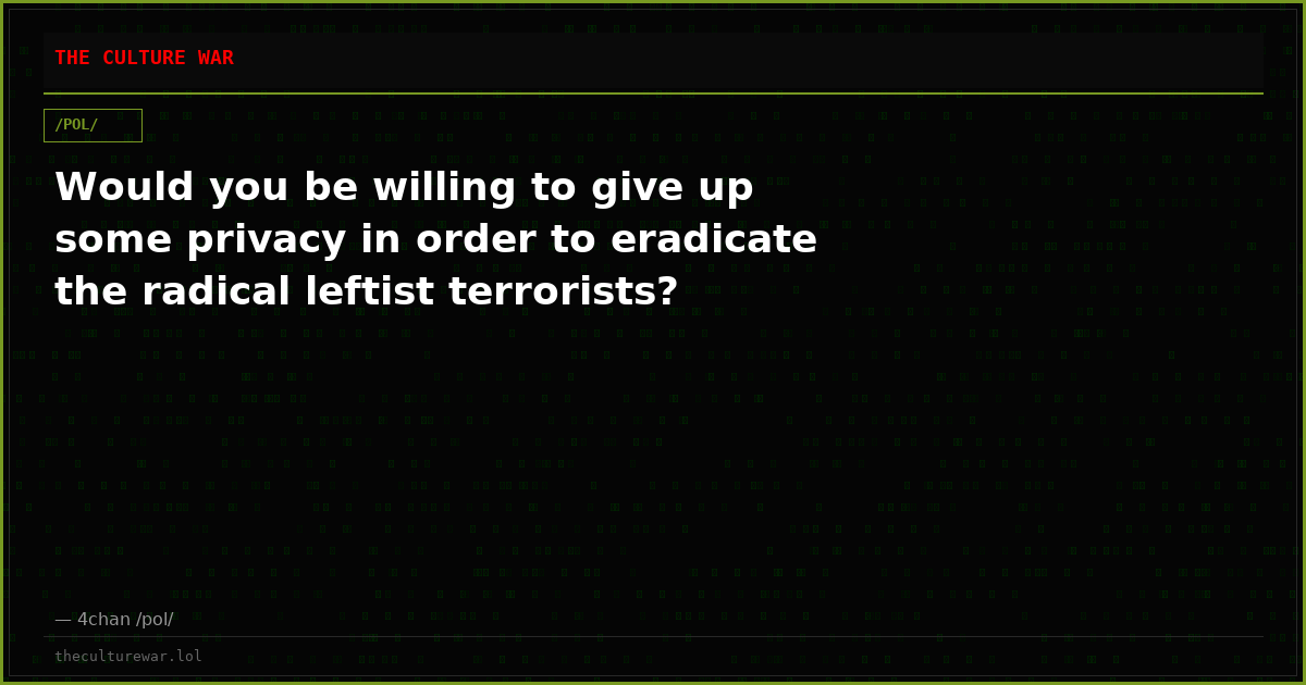 Would you be willing to give up some privacy in order to eradicate the radical leftist terrorists?