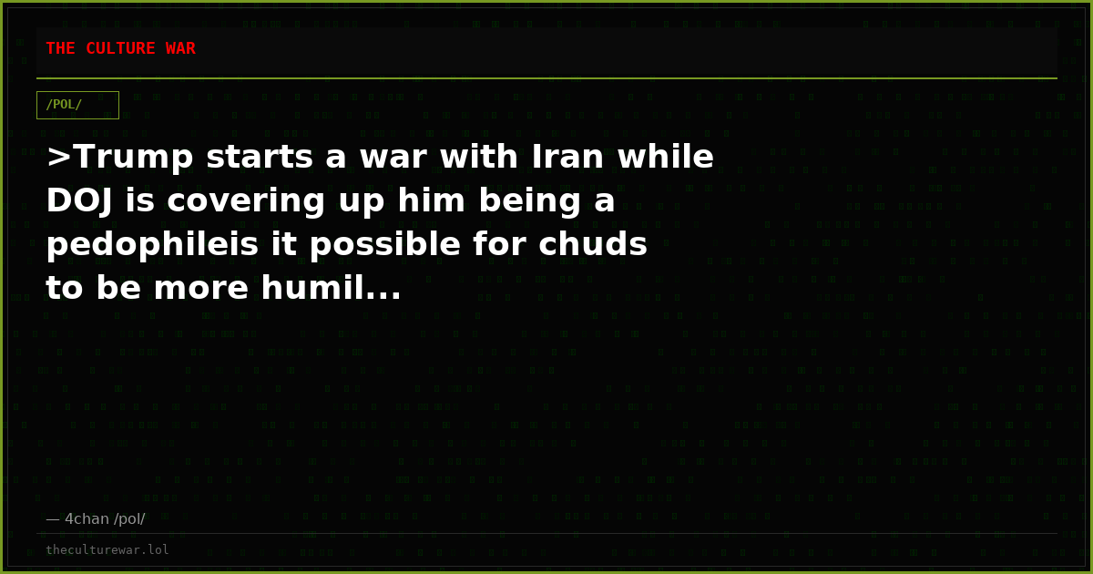 >Trump starts a war with Iran while DOJ is covering up him being a pedophileis it possible for chuds to be more humil...