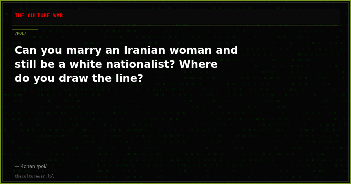 Can you marry an Iranian woman and still be a white nationalist? Where do you draw the line?