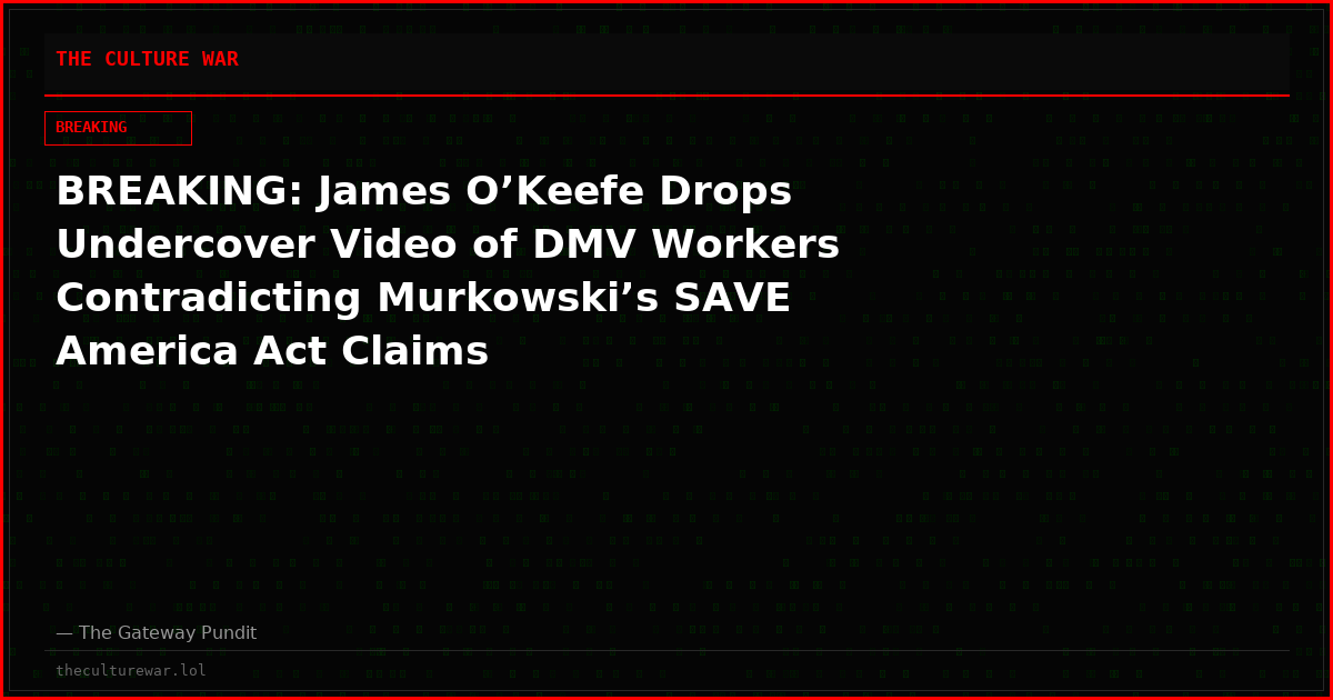 BREAKING: James O’Keefe Drops Undercover Video of DMV Workers Contradicting Murkowski’s SAVE America Act Claims