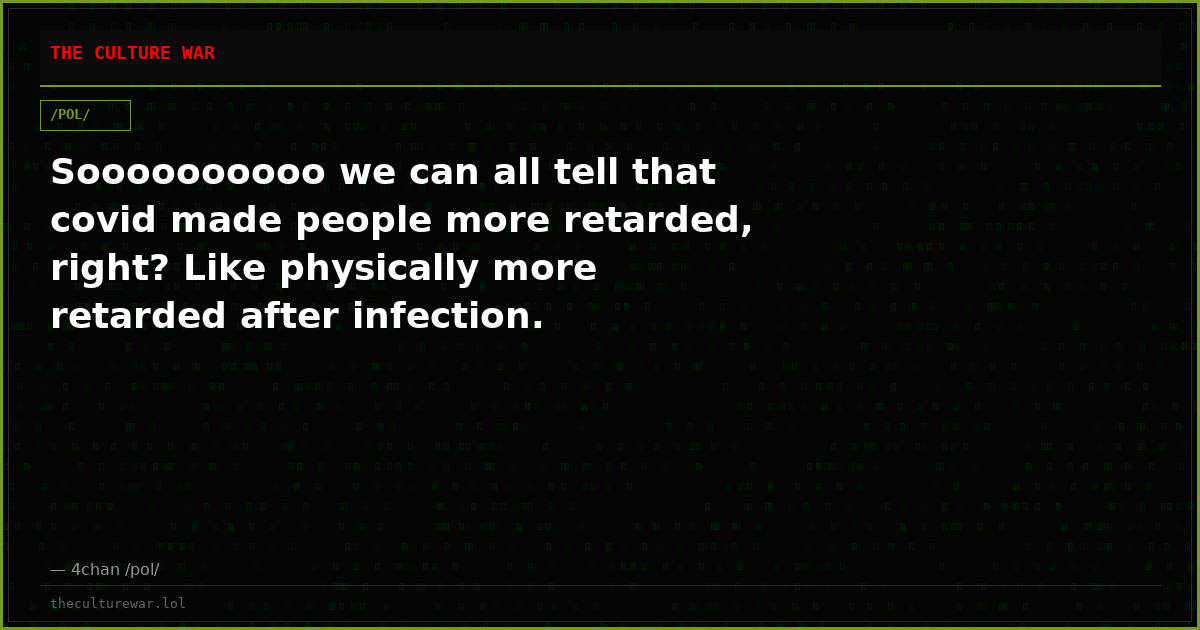 Soooooooooo we can all tell that covid made people more retarded, right? Like physically more retarded after infection.