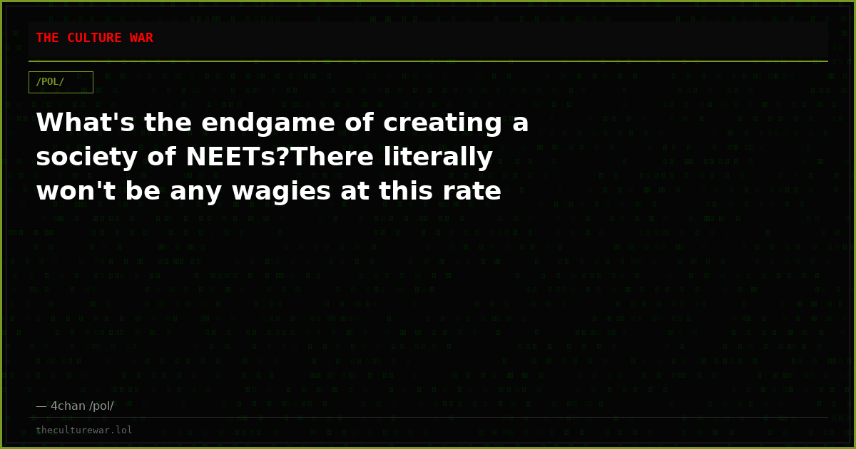 What's the endgame of creating a society of NEETs?There literally won't be any wagies at this rate