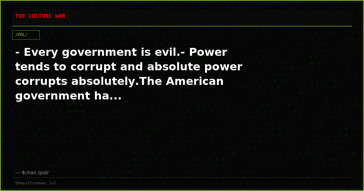 - Every government is evil.- Power tends to corrupt and absolute power corrupts absolutely.The American government ha...