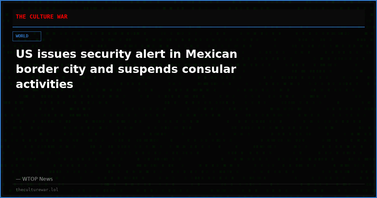US issues security alert in Mexican border city and suspends consular activities