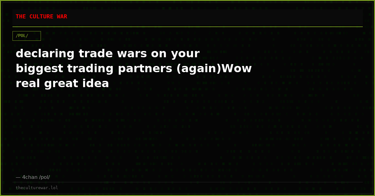 declaring trade wars on your biggest trading partners (again)Wow real great idea
