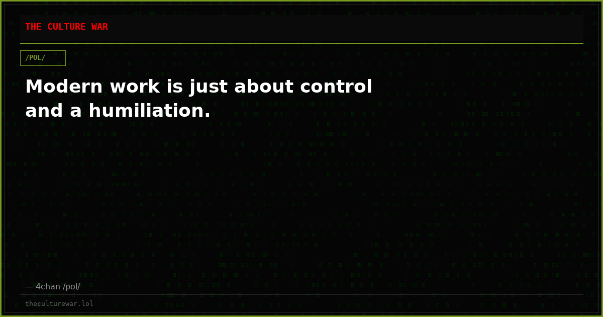 Modern work is just about control and a humiliation.