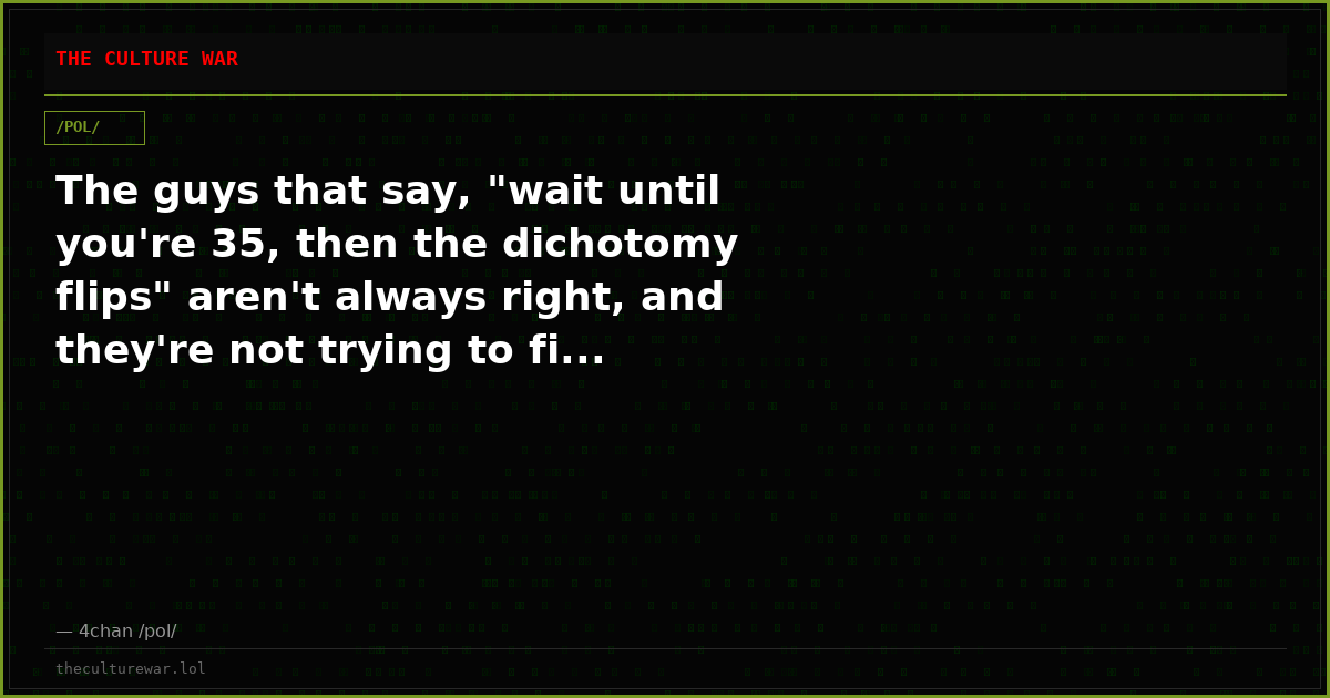 The guys that say, "wait until you're 35, then the dichotomy flips" aren't always right, and they're not trying to fi...