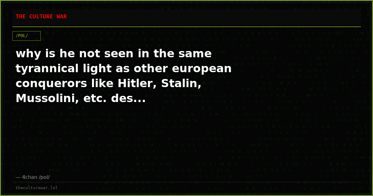 why is he not seen in the same tyrannical light as other european conquerors like Hitler, Stalin, Mussolini, etc. des...