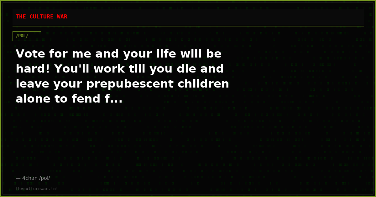 Vote for me and your life will be hard! You'll work till you die and leave your prepubescent children alone to fend f...