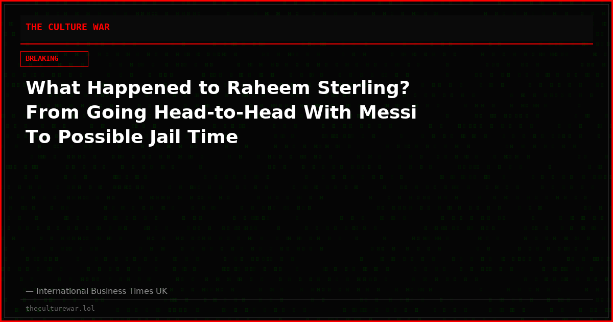 What Happened to Raheem Sterling? From Going Head-to-Head With Messi To Possible Jail Time