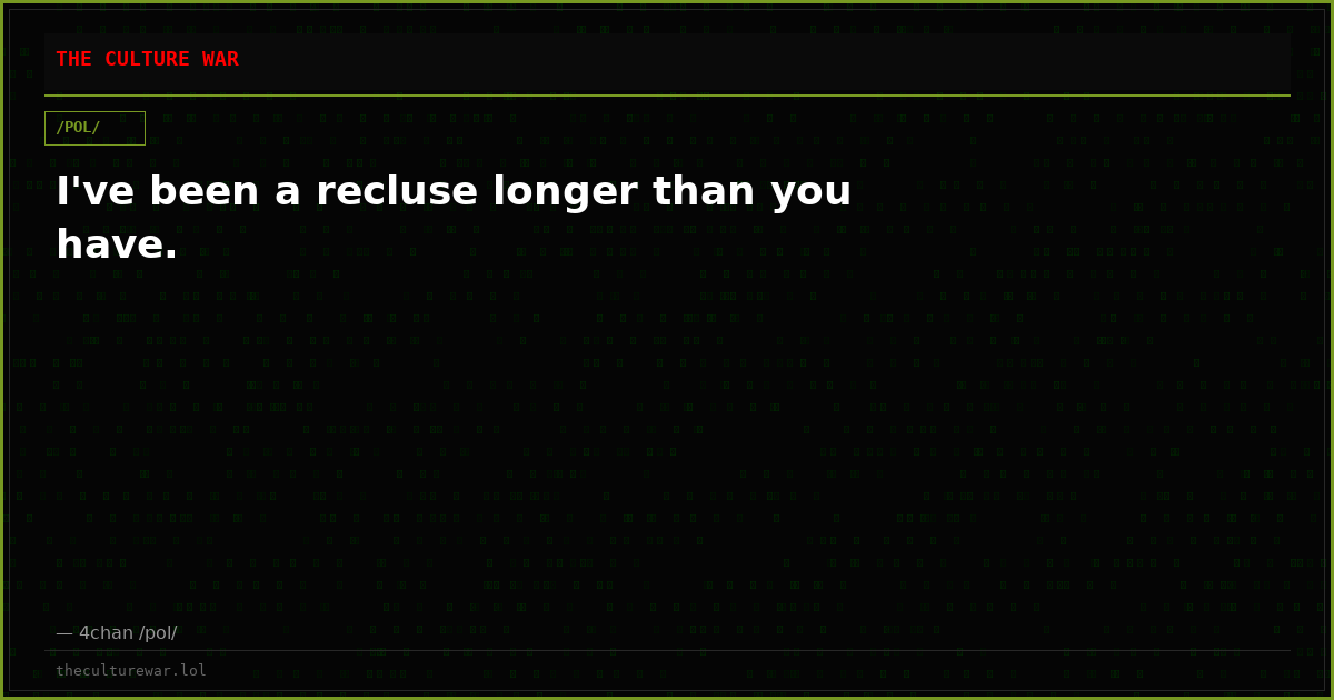 I've been a recluse longer than you have.