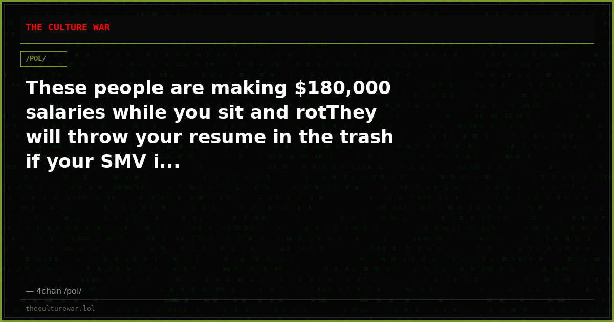 These people are making $180,000 salaries while you sit and rotThey will throw your resume in the trash if your SMV i...