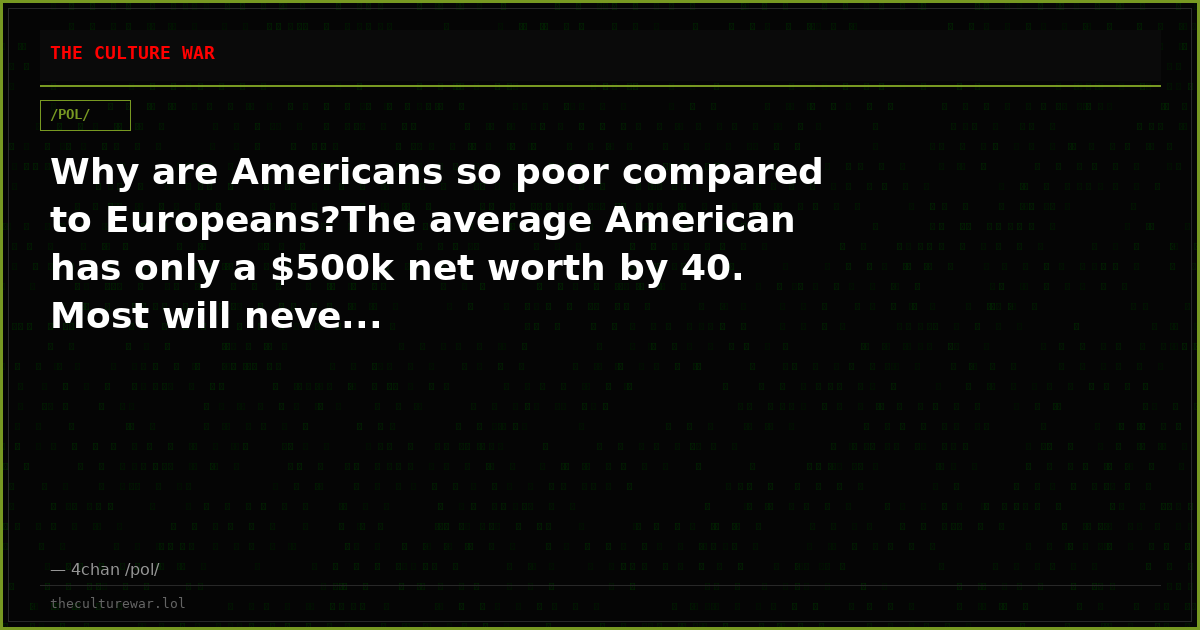 Why are Americans so poor compared to Europeans?The average American has only a $500k net worth by 40. Most will neve...