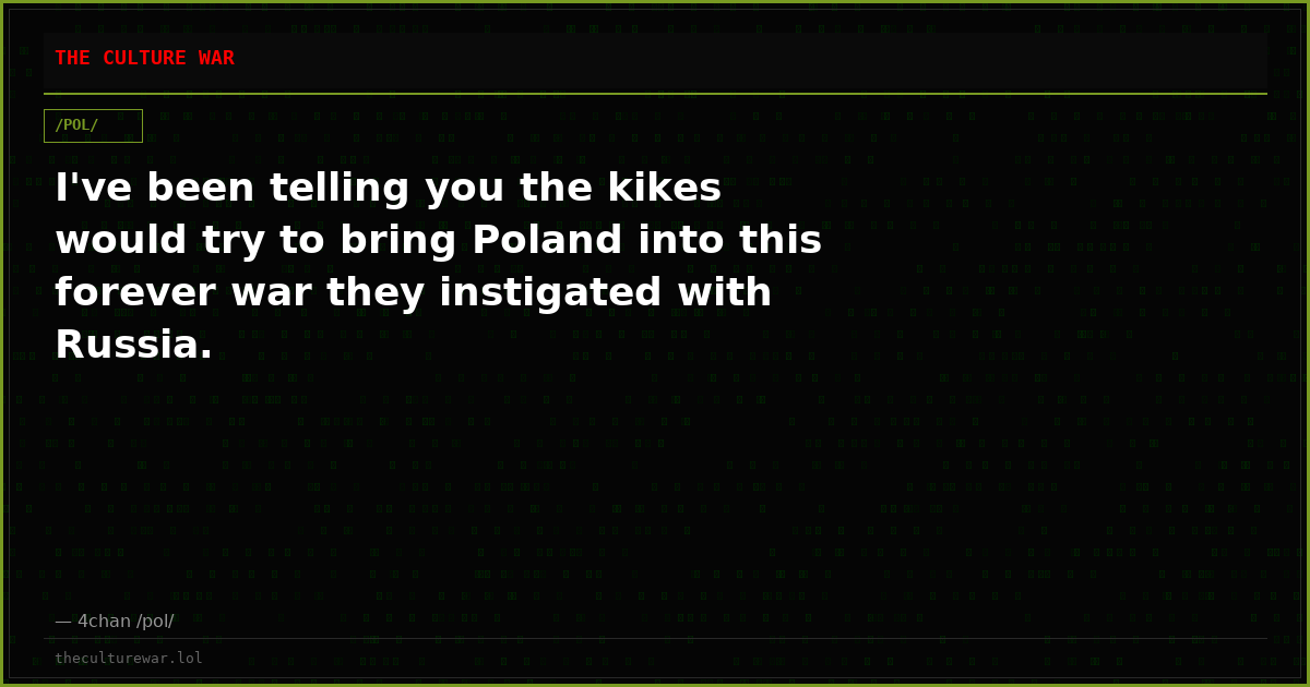 I've been telling you the kikes would try to bring Poland into this forever war they instigated with Russia.