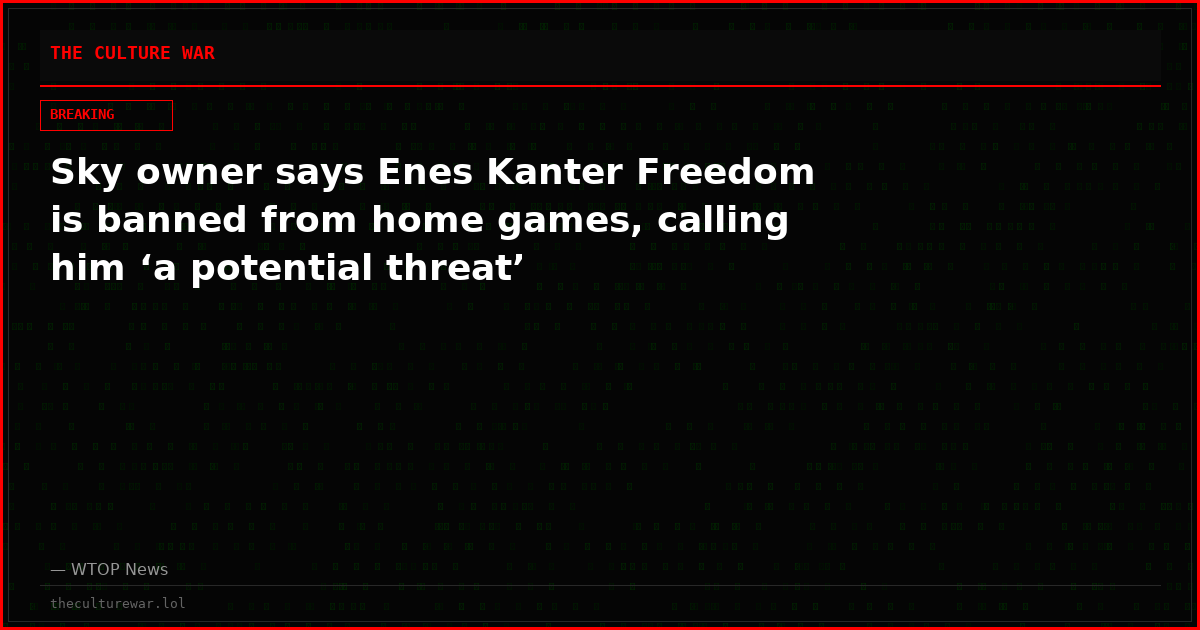 Sky owner says Enes Kanter Freedom is banned from home games, calling him ‘a potential threat’