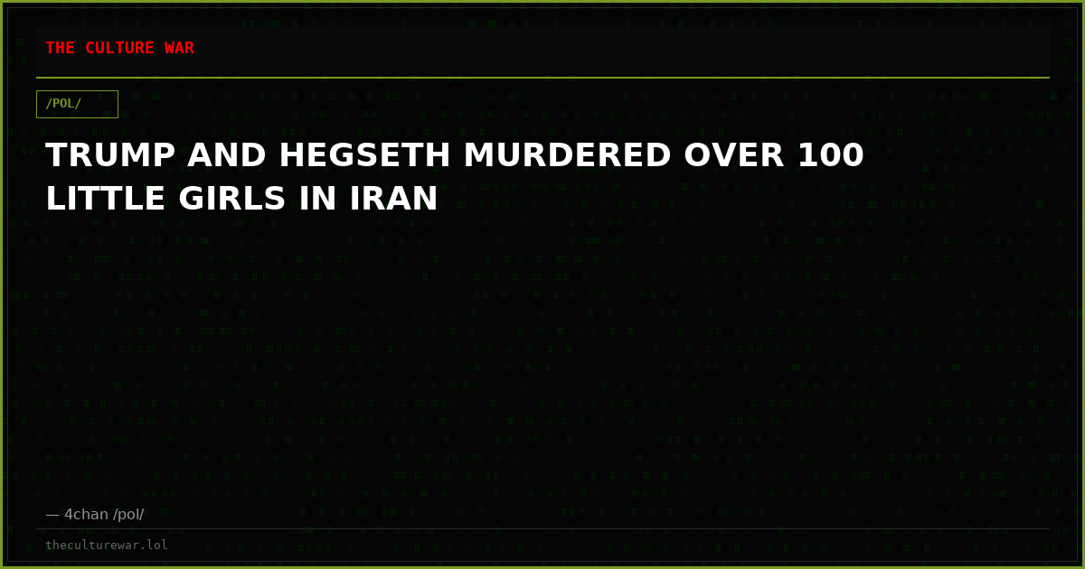 TRUMP AND HEGSETH MURDERED OVER 100 LITTLE GIRLS IN IRAN