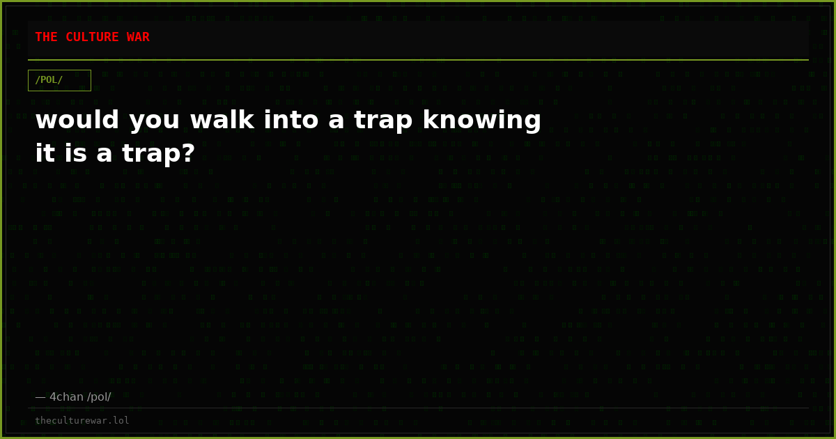 would you walk into a trap knowing it is a trap?