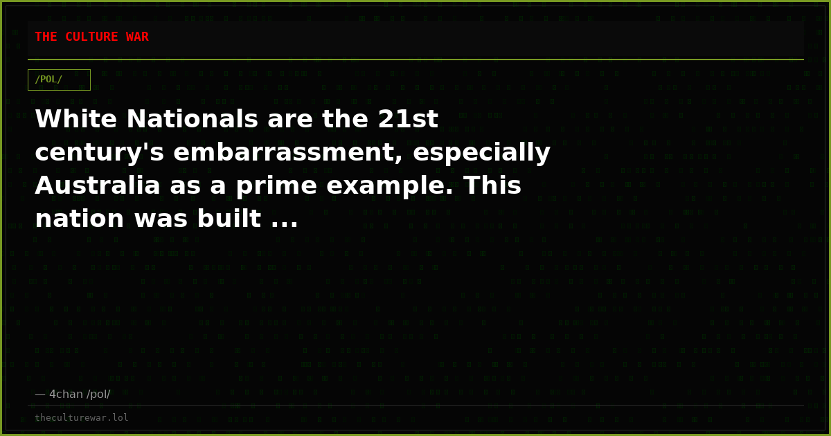 White Nationals are the 21st century's embarrassment, especially Australia as a prime example. This nation was built ...