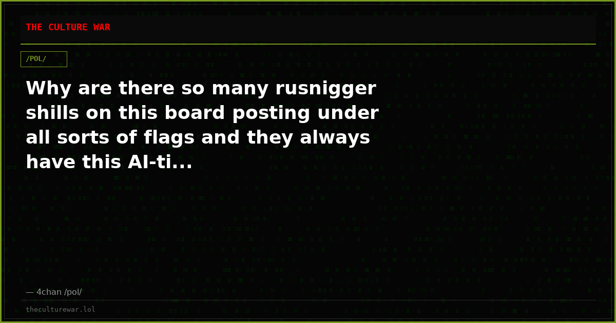 Why are there so many rusnigger shills on this board posting under all sorts of flags and they always have this AI-ti...