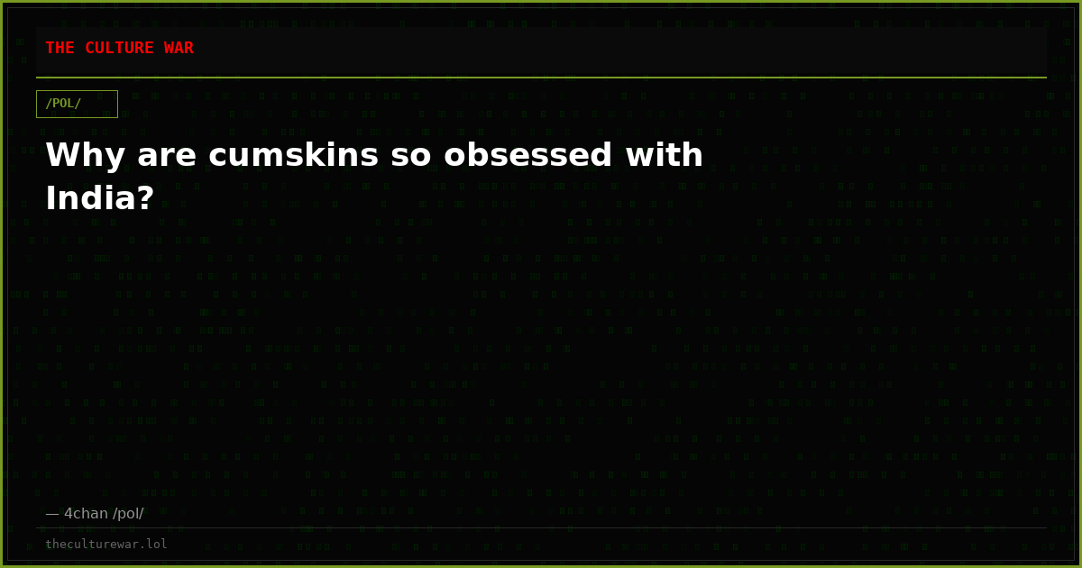 Why are cumskins so obsessed with India?