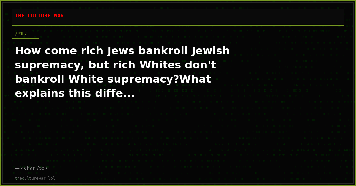 How come rich Jews bankroll Jewish supremacy, but rich Whites don't bankroll White supremacy?What explains this diffe...