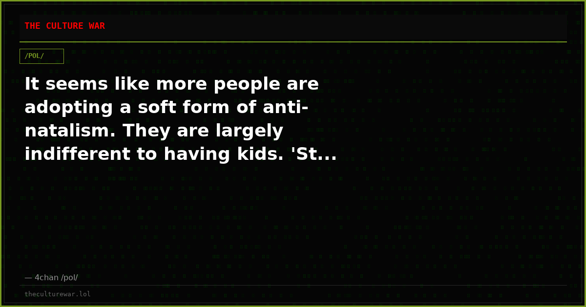 It seems like more people are adopting a soft form of anti-natalism. They are largely indifferent to having kids. 'St...