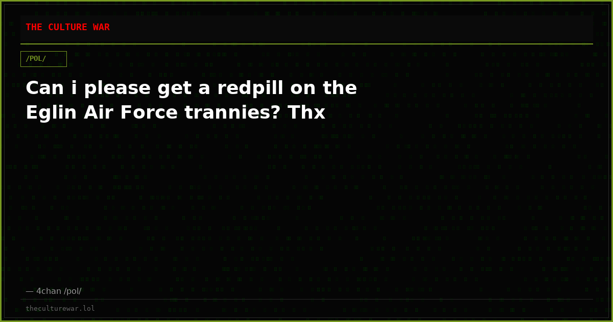 Can i please get a redpill on the Eglin Air Force trannies? Thx