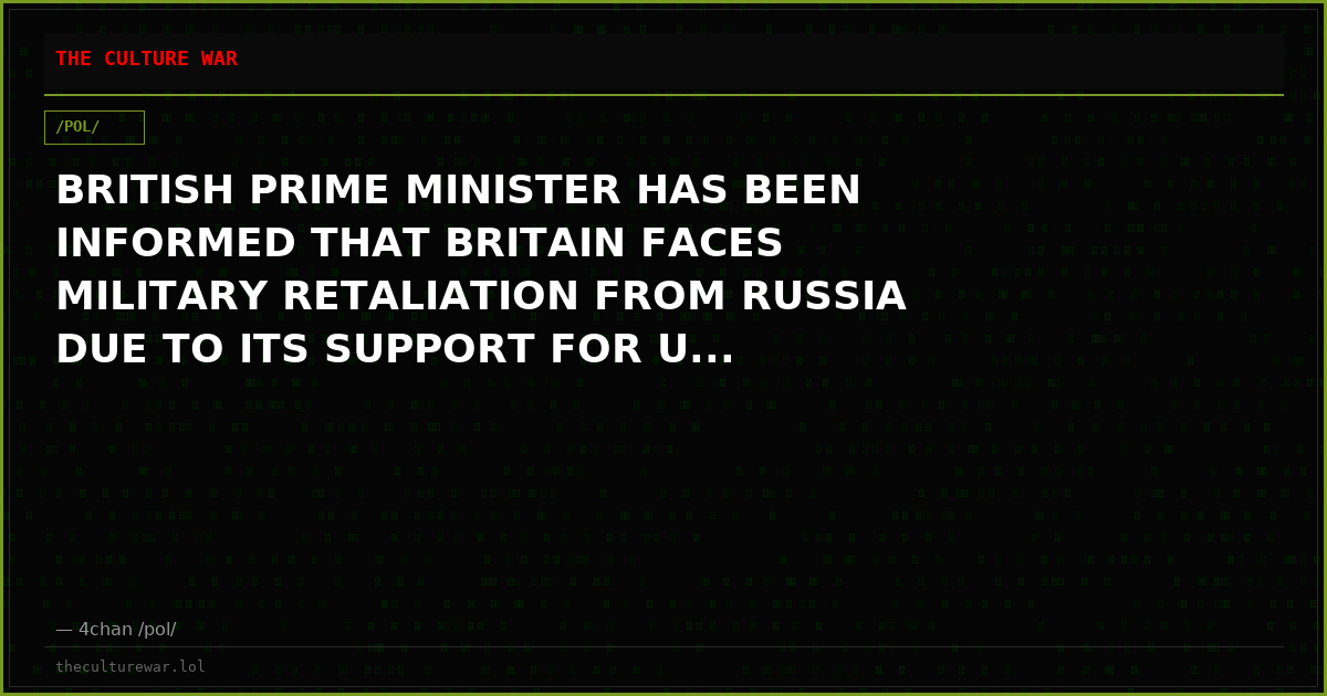 BRITISH PRIME MINISTER HAS BEEN INFORMED THAT BRITAIN FACES MILITARY RETALIATION FROM RUSSIA DUE TO ITS SUPPORT FOR U...