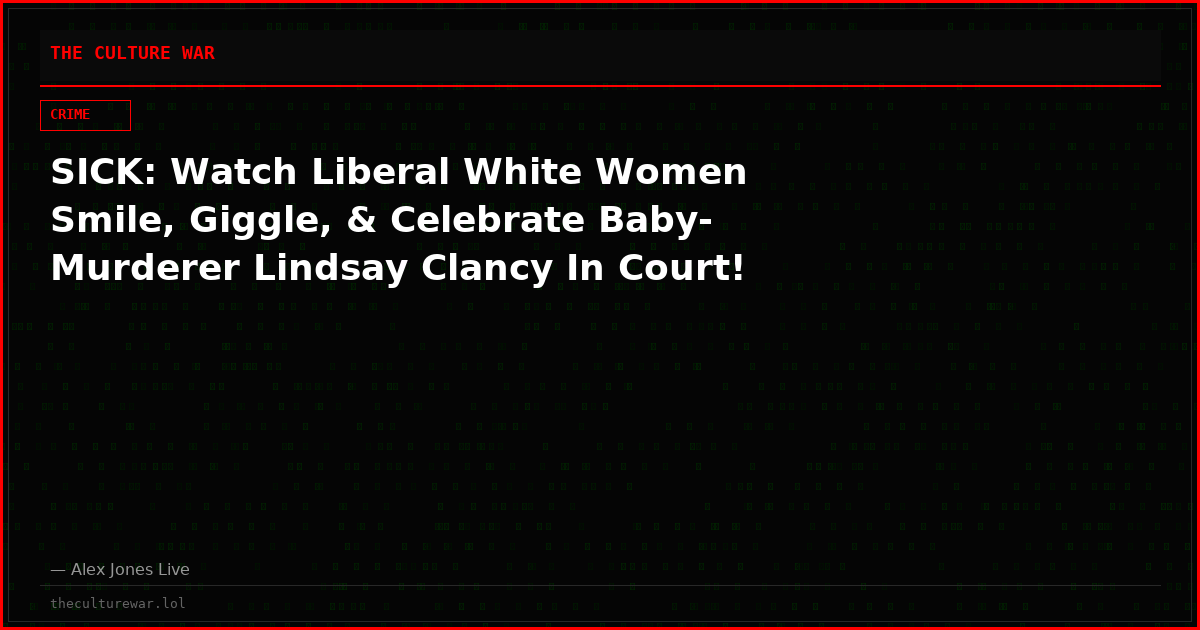 SICK: Watch Liberal White Women Smile, Giggle, & Celebrate Baby-Murderer Lindsay Clancy In Court!