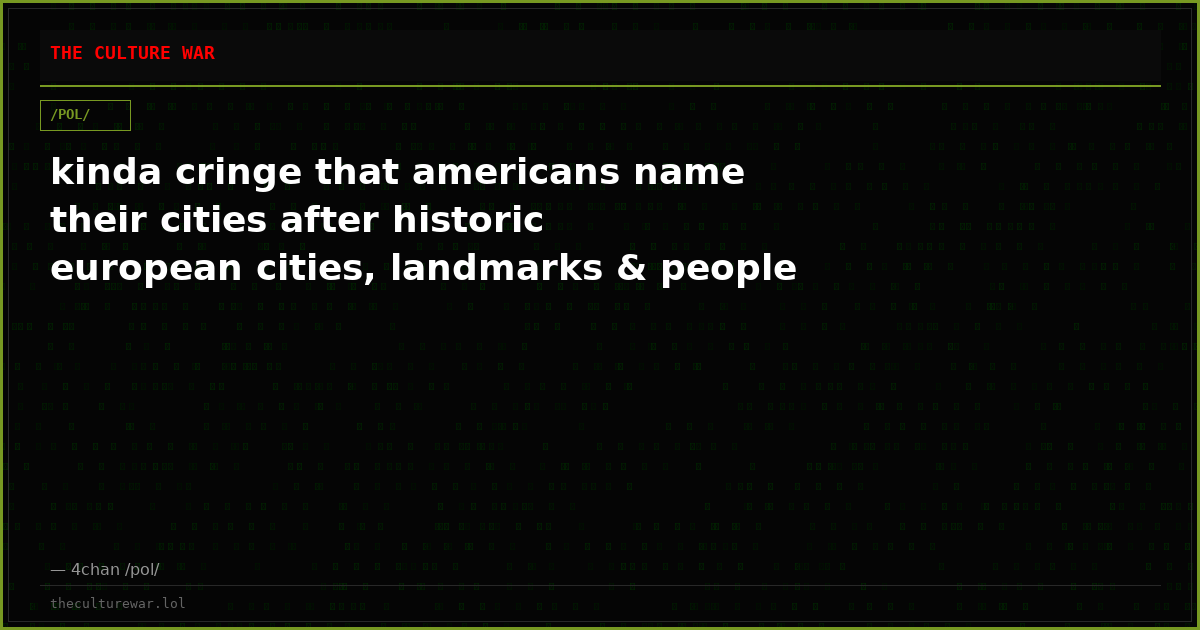 kinda cringe that americans name their cities after historic european cities, landmarks & people