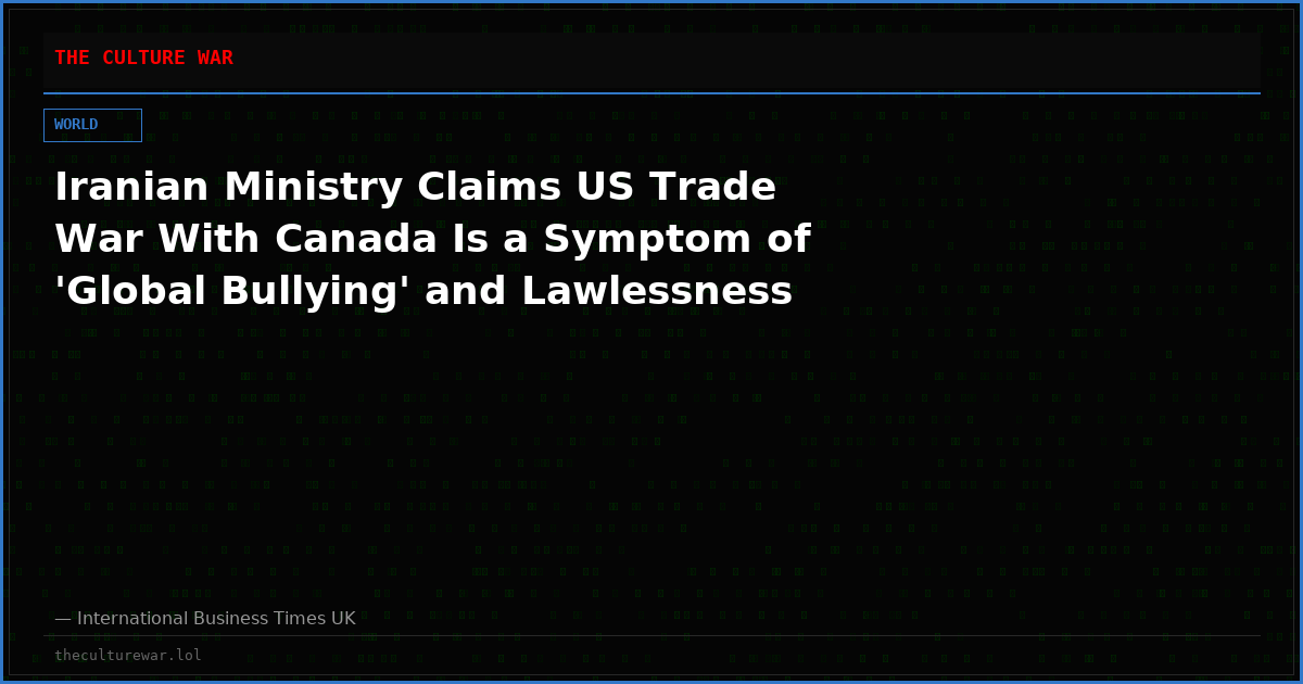 Iranian Ministry Claims US Trade War With Canada Is a Symptom of 'Global Bullying' and Lawlessness
