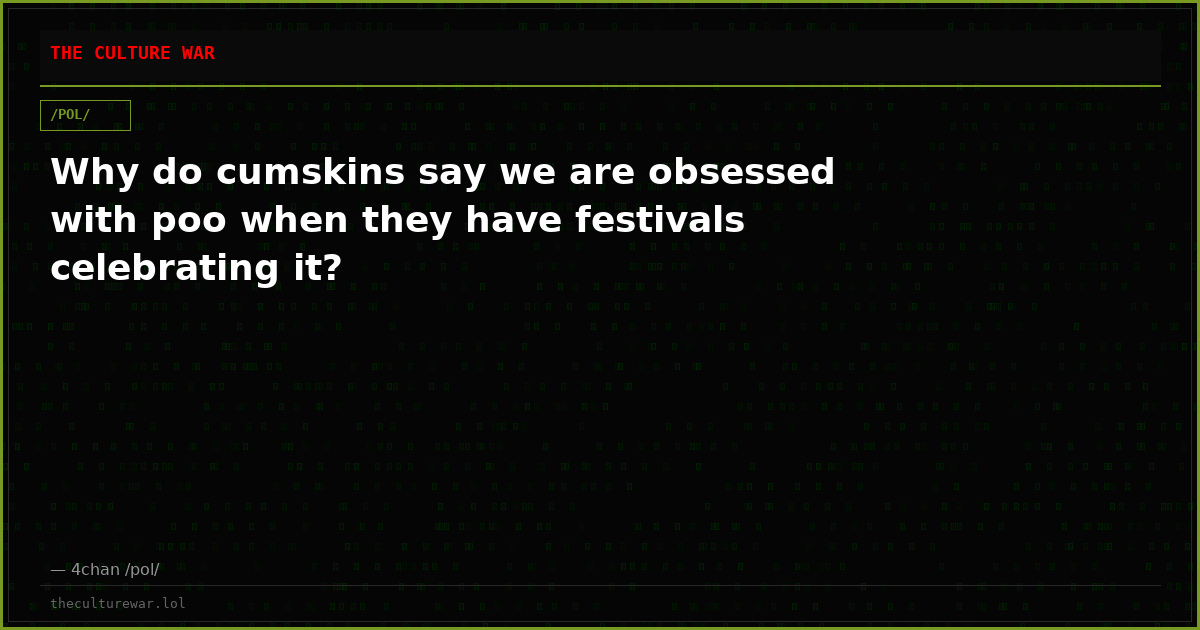Why do cumskins say we are obsessed with poo when they have festivals celebrating it?