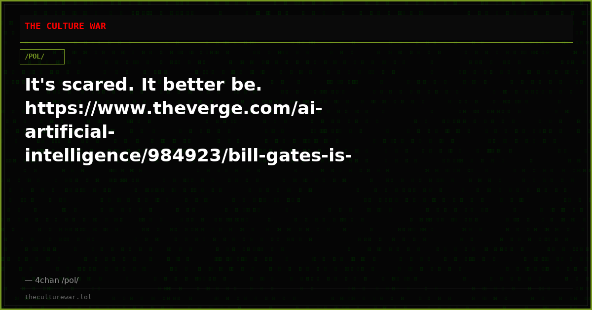 It's scared. It better be. https://www.theverge.com/ai-artificial-intelligence/984923/bill-gates-is-deeply-worried-ab...