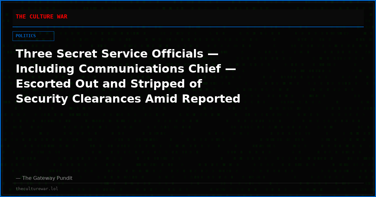 Three Secret Service Officials — Including Communications Chief — Escorted Out and Stripped of Security Clearances Amid Reported Criminal Leak Probe — FBI and CIA Reportedly Involved