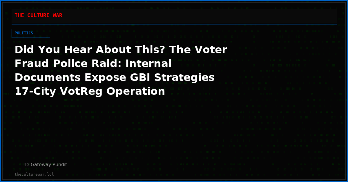 Did You Hear About This? The Voter Fraud Police Raid: Internal Documents Expose GBI Strategies 17-City VotReg Operation