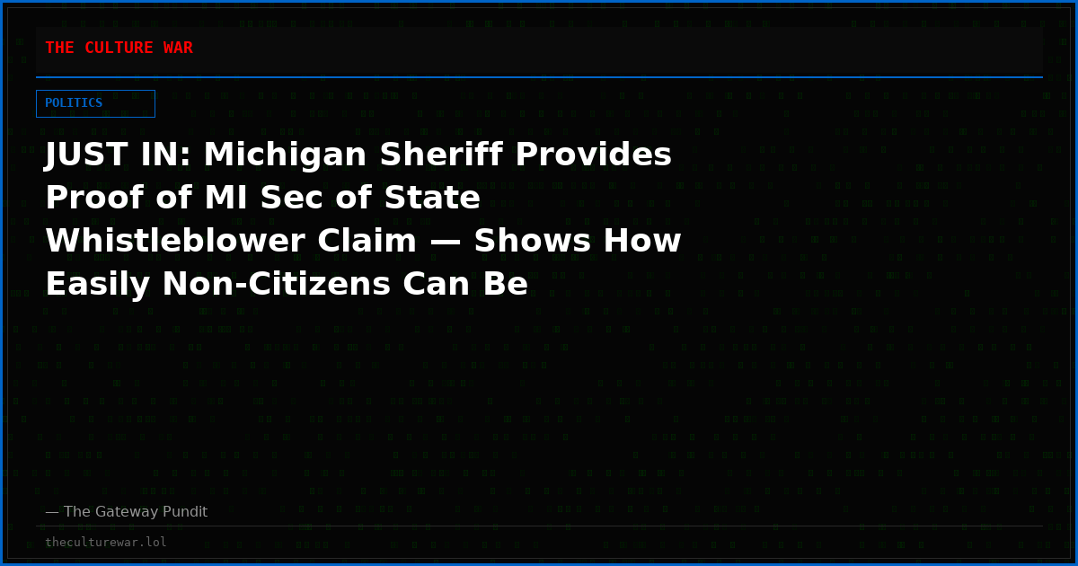 JUST IN: Michigan Sheriff Provides Proof of MI Sec of State Whistleblower Claim — Shows How Easily Non-Citizens Can Be Registered To Vote Without Local Clerk’s Knowledge