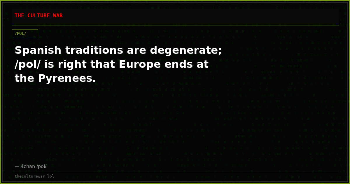 Spanish traditions are degenerate; /pol/ is right that Europe ends at the Pyrenees.