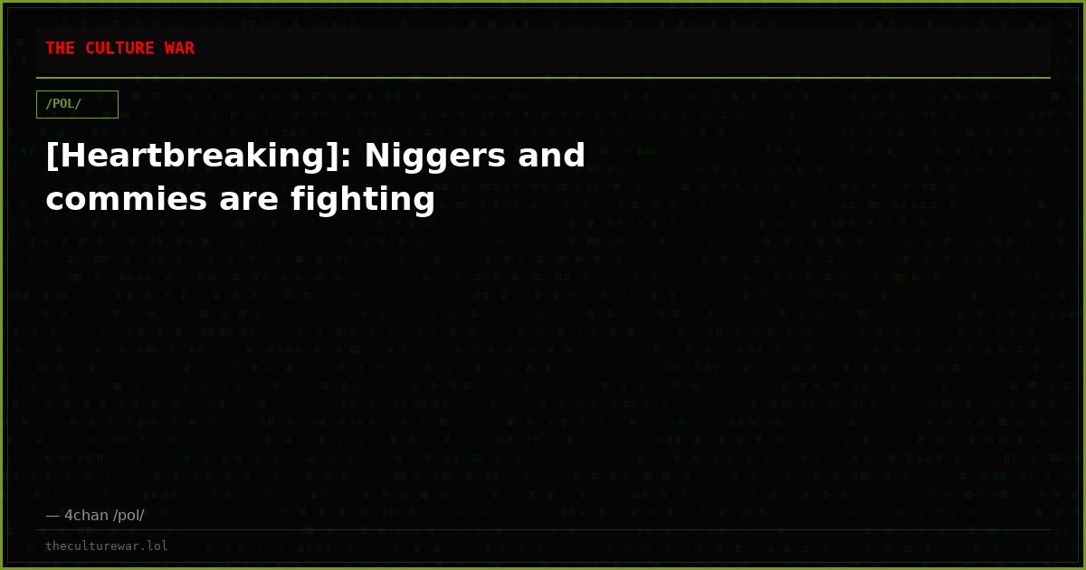[Heartbreaking]: Niggers and commies are fighting