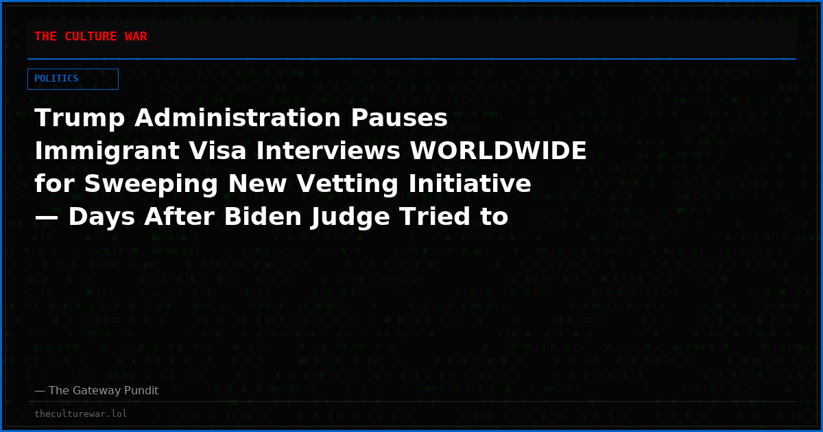 Trump Administration Pauses Immigrant Visa Interviews WORLDWIDE for Sweeping New Vetting Initiative — Days After Biden Judge Tried to Reopen the Welfare Pipeline to 75 High-Risk Countries