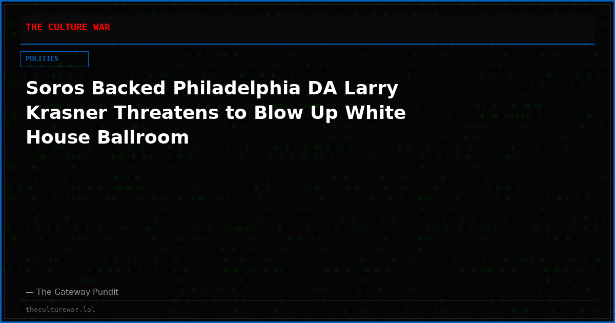 Soros Backed Philadelphia DA Larry Krasner Threatens to Blow Up White House Ballroom