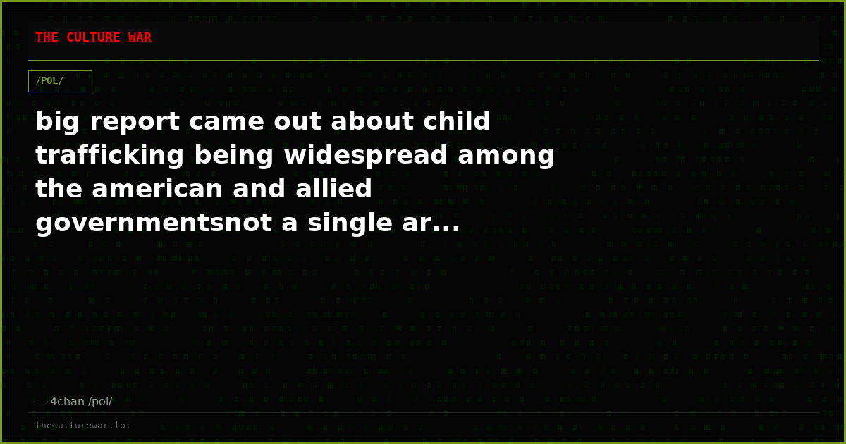 big report came out about child trafficking being widespread among the american and allied governmentsnot a single ar...