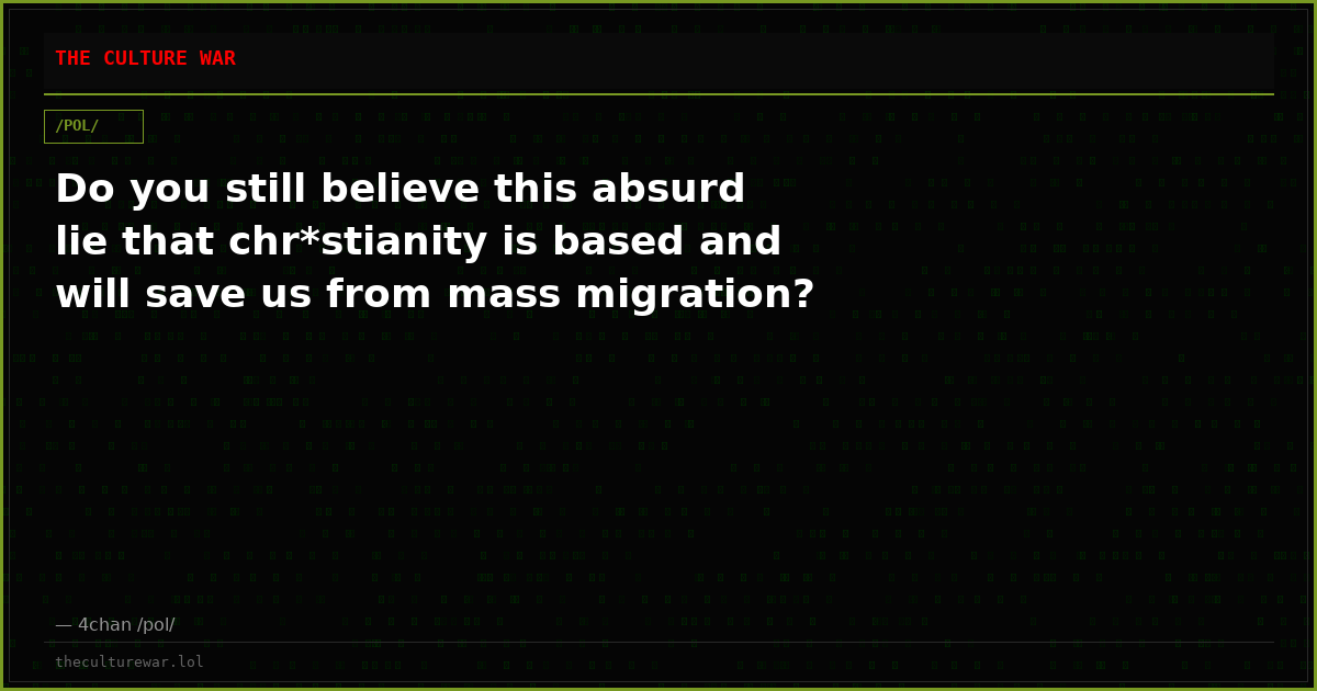 Do you still believe this absurd lie that chr*stianity is based and will save us from mass migration?