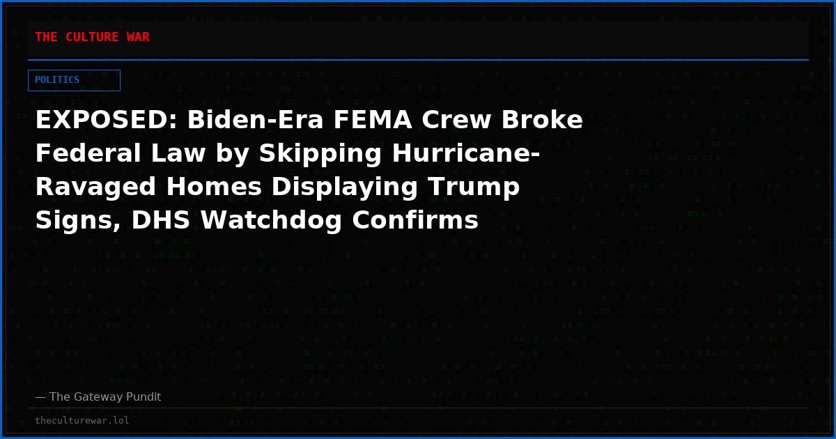 EXPOSED: Biden-Era FEMA Crew Broke Federal Law by Skipping Hurricane-Ravaged Homes Displaying Trump Signs, DHS Watchdog Confirms