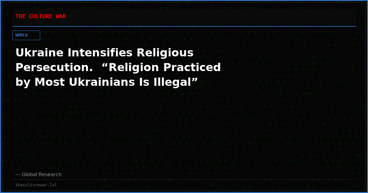 Ukraine Intensifies Religious Persecution.  “Religion Practiced  by Most Ukrainians Is Illegal”