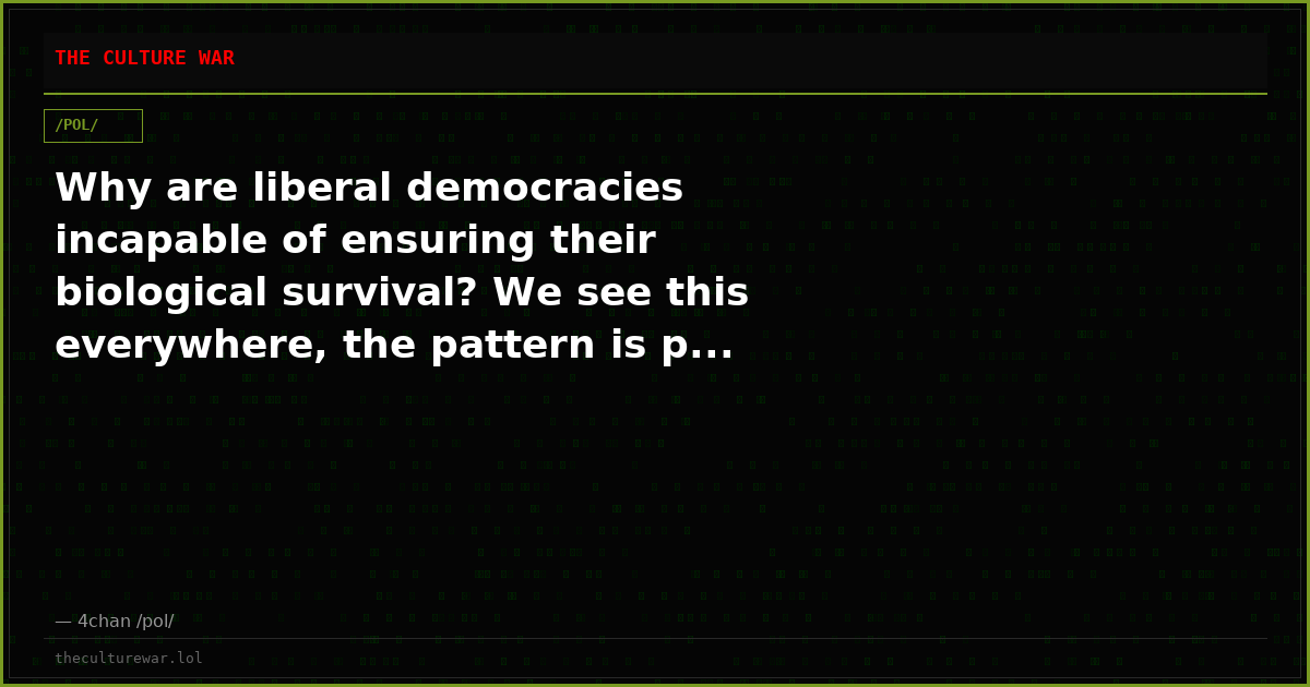 Why are liberal democracies incapable of ensuring their biological survival? We see this everywhere, the pattern is p...